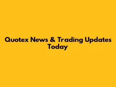 Quotex News & Trading Updates Today