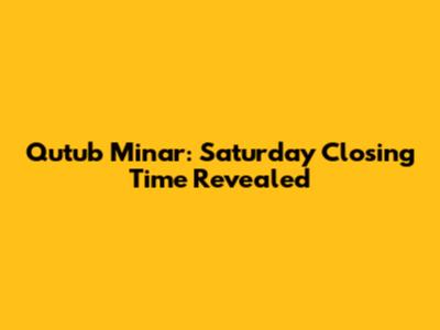 Qutub Minar: Saturday Closing Time Revealed