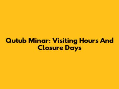 Qutub Minar: Visiting Hours And Closure Days