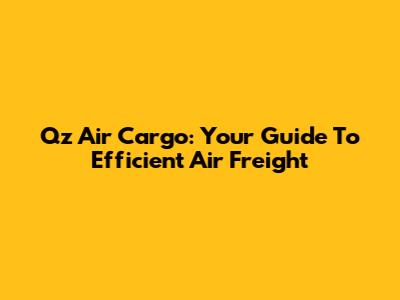 Qz Air Cargo: Your Guide To Efficient Air Freight