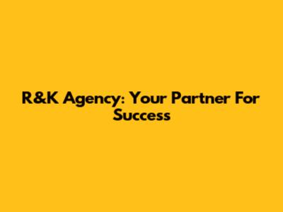 R&K Agency: Your Partner For Success