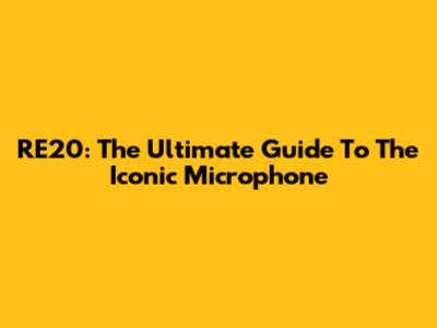 RE20: The Ultimate Guide To The Iconic Microphone
