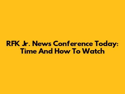 RFK Jr. News Conference Today: Time And How To Watch