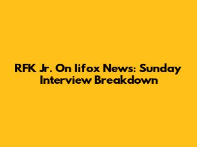 RFK Jr. On Iifox News: Sunday Interview Breakdown