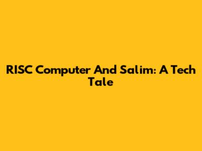 RISC Computer And Salim: A Tech Tale