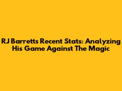 RJ Barrett's Recent Stats: Analyzing His Game Against The Magic