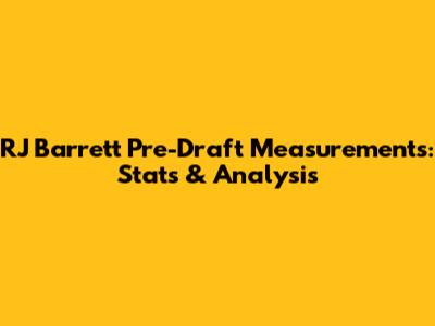 RJ Barrett Pre-Draft Measurements: Stats & Analysis