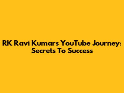 RK Ravi Kumar's YouTube Journey: Secrets To Success