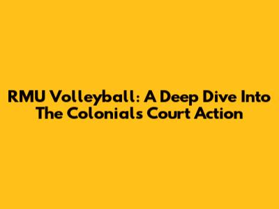 RMU Volleyball: A Deep Dive Into The Colonials' Court Action
