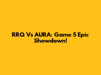 RRQ Vs AURA: Game 5 Epic Showdown!