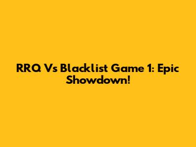 RRQ Vs Blacklist Game 1: Epic Showdown!