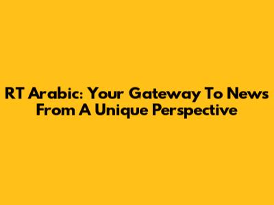 RT Arabic: Your Gateway To News From A Unique Perspective