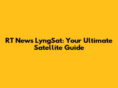 RT News LyngSat: Your Ultimate Satellite Guide