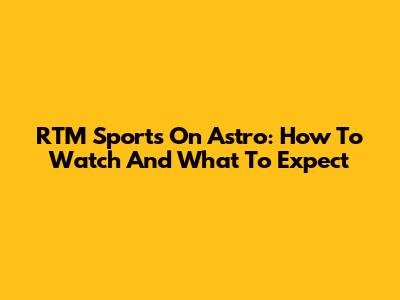RTM Sports On Astro: How To Watch And What To Expect
