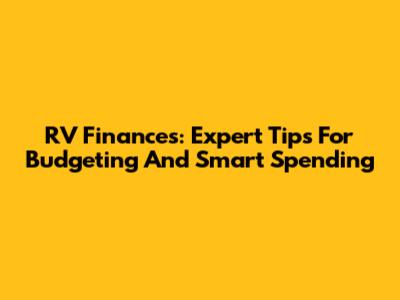 RV Finances: Expert Tips For Budgeting And Smart Spending