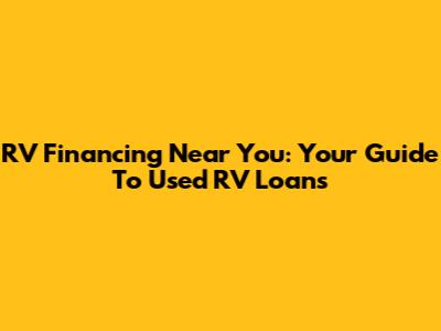 RV Financing Near You: Your Guide To Used RV Loans