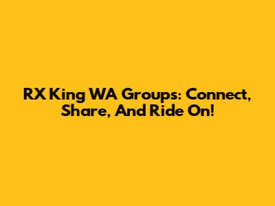 RX King WA Groups: Connect, Share, And Ride On!