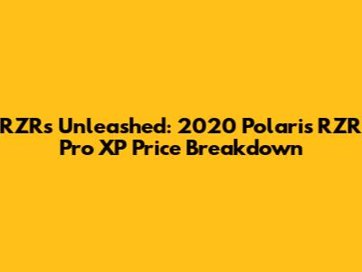 RZRs Unleashed: 2020 Polaris RZR Pro XP Price Breakdown