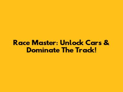 Race Master: Unlock Cars & Dominate The Track!