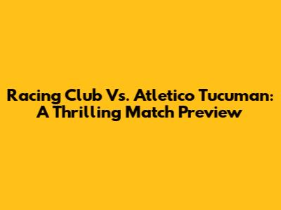 Racing Club Vs. Atletico Tucuman: A Thrilling Match Preview