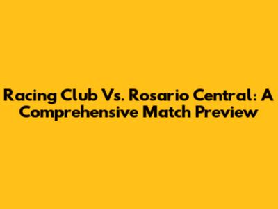 Racing Club Vs. Rosario Central: A Comprehensive Match Preview
