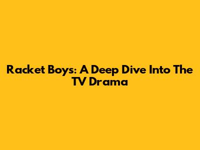 Racket Boys: A Deep Dive Into The TV Drama