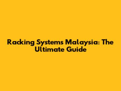 Racking Systems Malaysia: The Ultimate Guide