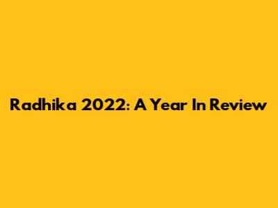 Radhika 2022: A Year In Review