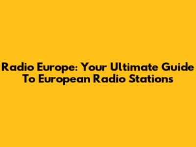 Radio Europe: Your Ultimate Guide To European Radio Stations