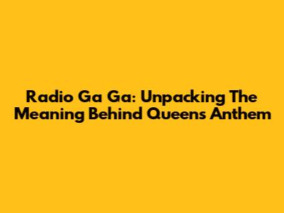 Radio Ga Ga: Unpacking The Meaning Behind Queen's Anthem