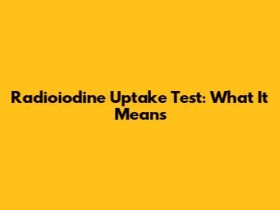 Radioiodine Uptake Test: What It Means