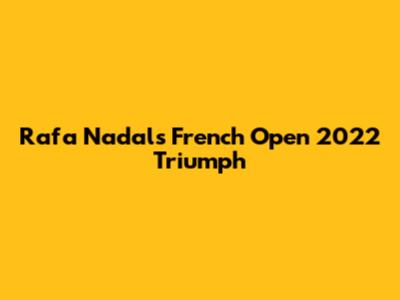 Rafa Nadal's French Open 2022 Triumph