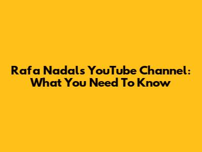 Rafa Nadal's YouTube Channel: What You Need To Know