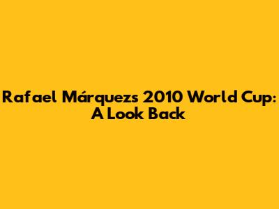 Rafael Márquez's 2010 World Cup: A Look Back