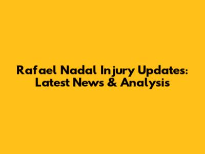 Rafael Nadal Injury Updates: Latest News & Analysis