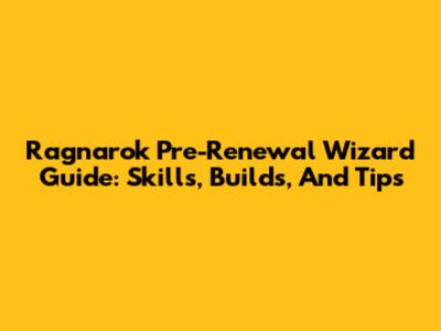 Ragnarok Pre-Renewal Wizard Guide: Skills, Builds, And Tips
