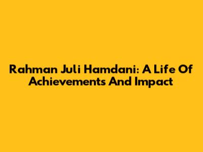 Rahman Juli Hamdani: A Life Of Achievements And Impact