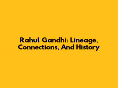 Rahul Gandhi: Lineage, Connections, And History