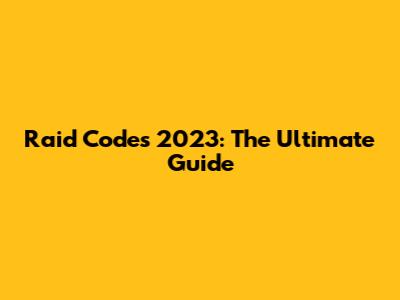 Raid Codes 2023: The Ultimate Guide