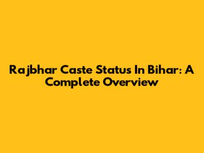 Rajbhar Caste Status In Bihar: A Complete Overview