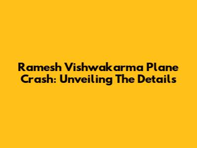 Ramesh Vishwakarma Plane Crash: Unveiling The Details