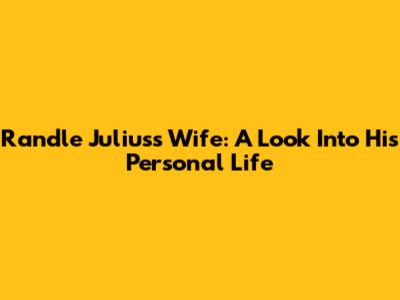 Randle Julius's Wife: A Look Into His Personal Life