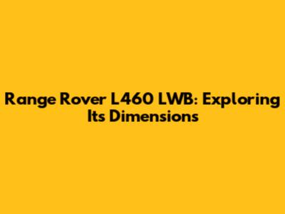 Range Rover L460 LWB: Exploring Its Dimensions