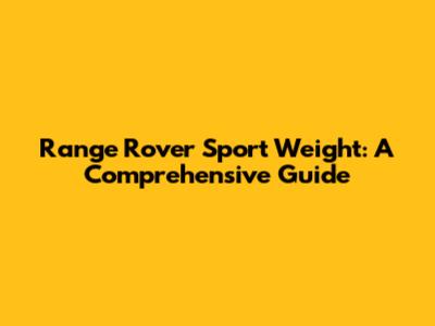Range Rover Sport Weight: A Comprehensive Guide