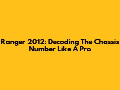 Ranger 2012: Decoding The Chassis Number Like A Pro