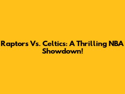 Raptors Vs. Celtics: A Thrilling NBA Showdown!
