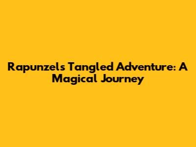 Rapunzel's Tangled Adventure: A Magical Journey