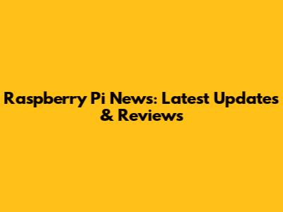 Raspberry Pi News: Latest Updates & Reviews
