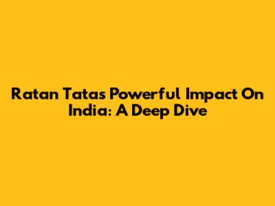 Ratan Tata's Powerful Impact On India: A Deep Dive