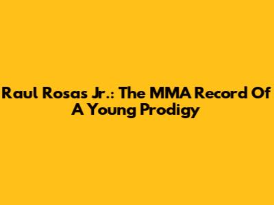 Raul Rosas Jr.: The MMA Record Of A Young Prodigy